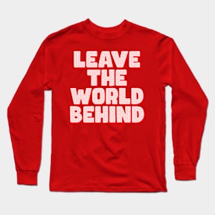 LEAVE THE WORLD BEHIND qoute interesting text on t shirt, funny, cool Long Sleeve T-Shirt